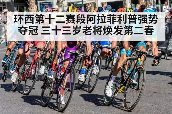 环西第十二赛段阿拉菲利普强势夺冠 三十三岁老将焕发第二春