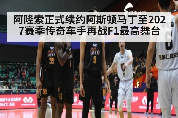 阿隆索正式续约阿斯顿马丁至2027赛季传奇车手再战F1最高舞台