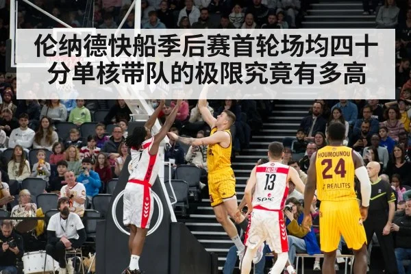伦纳德快船季后赛首轮场均四十分单核带队的极限究竟有多高