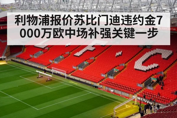 利物浦报价苏比门迪违约金7000万欧中场补强关键一步