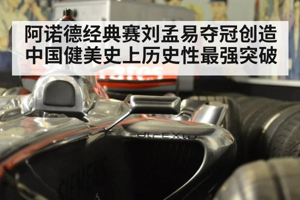 阿诺德经典赛刘孟易夺冠创造中国健美史上历史性最强突破