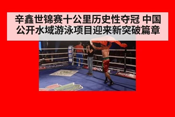 辛鑫世锦赛十公里历史性夺冠 中国公开水域游泳项目迎来新突破篇章
