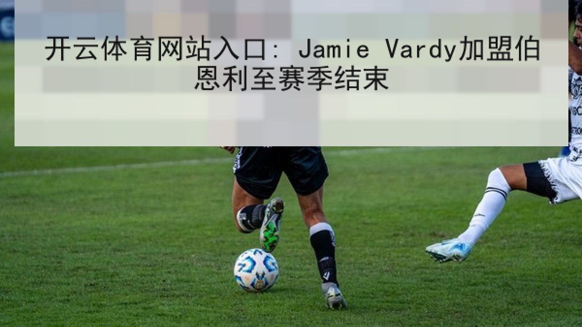 开云体育网站入口: Jamie Vardy加盟伯恩利至赛季结束 开云体育网站入口: Jamie Vardy加盟伯恩利至赛季结束