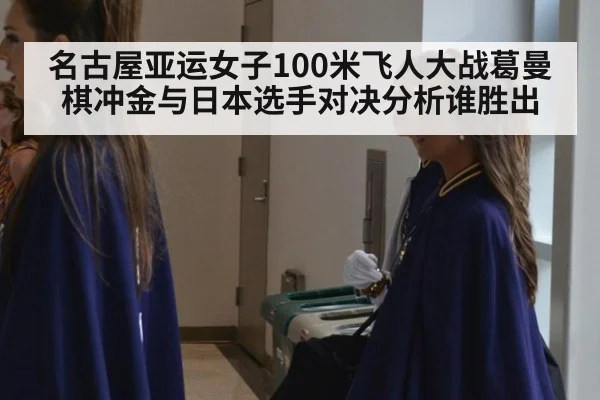 名古屋亚运女子100米飞人大战葛曼棋冲金与日本选手对决分析谁胜出