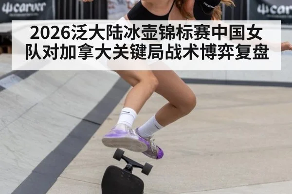 2026泛大陆冰壶锦标赛中国女队对加拿大关键局战术博弈复盘